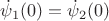 $\dot\psi _1  (0)  =   \dot \psi  _2  ( 0)$