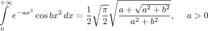 $$\int\limits_0^{+\infty} e^{-ax^2} \cos bx^2 \, dx = \frac12 \sqrt{\frac{\pi}{2}} \sqrt{\frac{a+\sqrt{a^2+b^2}}{a^2+b^2}}, ~~~~ a>0$$