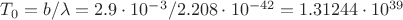 $T_0=b/\lambda= 2.9\cdot10^{-3}/2.208\cdot10^{-42}=1.31244\cdot10^{39}$