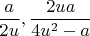 $$\frac{a}{2u}, \frac{2ua}{4u^2-a}$$