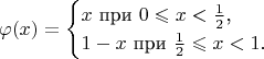 $$\varphi(x)=\begin{cases}x\text{ при }0\leqslant x<\frac 12\text{,}\\ 1-x\text{ при }\frac 12\leqslant x<1\text{.}\end{cases}$$