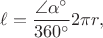 $$\ell = \dfrac{\angle\alpha^{\circ}}{360^{\circ}} 2 \pi r,$$