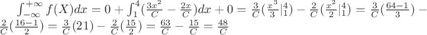 $\int^{+\infty}_{-\infty} f(X) dx=0+\int^{4}_{1} (\frac{3x^2}{C} -\frac{2x}{C})dx+0=\frac{3}{C}(\frac{x^3}{3}|^4_1)-\frac{2}{C}(\frac{x^2}{2}|^4_1)=\frac{3}{C}(\frac{64-1}{3})-\frac{2}{C}(\frac{16-1}{2})=\frac{3}{C}(21)-\frac{2}{C}(\frac{15}{2})=\frac{63}{C}-\frac{15}{C}=\frac{48}{C}$