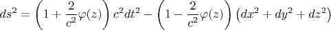 $$ds^2 = \left(1+\frac 2 {c^2} \varphi(z)\right)c^2dt^2 - \left(1-\frac 2 {c^2} \varphi(z)\right)\left(dx^2+dy^2+dz^2\right)$$