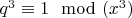 $q^3 \equiv 1 \mod (x^3)$