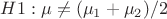 $H1: \mu \ne (\mu_1+\mu_2)/2$