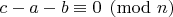 $c-a-b \equiv 0 \pmod{n}$