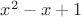 $x^2 - x +1$