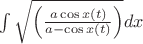 $\int {\sqrt {\left( {\frac{{a\cos x(t)}}{{a - \cos x(t)}}} \right)} dx}$