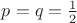 $p=q=\frac{1}{2}$