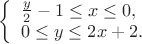 $\left \{ \begin{array}{l}
\frac{y}{2}-1 \leq x \leq 0,\\
0 \leq y \leq 2x+2.
\end{array}\right$