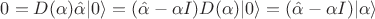$0=D(\alpha) \hat \alpha |0 \rangle = (\hat \alpha - \alpha I)D(\alpha)|0 \rangle= (\hat \alpha - \alpha I)|\alpha \rangle$