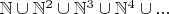 $\mathbb{N}\cup\mathbb{N}^2\cup\mathbb{N}^3\cup\mathbb{N}^4\cup...$
