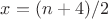 $x = (n+4)/2$