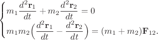 $$\begin{cases} m_1\dfrac{d^2\mathbf{r}_1}{dt_{\vphantom{1}}}+m_2\dfrac{d^2\mathbf{r}_2}{dt}=0\\ m_1m_2\Bigl(\dfrac{d^2\mathbf{r}_1}{dt}-\dfrac{d^2\mathbf{r}_2}{dt}\Bigr)=(m_1+m_2)\mathbf{F}_{12}. \end{cases}$$