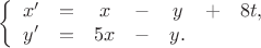 $$\left\{\begin{array}{ccccccc}
x' & = & x & - & y & + & 8t, \\
y' & = & 5x & - & y. & & \\
\end{array}\right.$$ $$\left\{\begin{array}{ccccccc}
x' & = & x & - & y & + & 8t, \\
y' & = & 5x & - & y. & & \\
\end{array}\right.$$