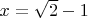 $x = \sqrt2 - 1$