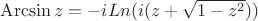 $\operatorname{Arcsin} z = -iLn(i(z+\sqrt{1-z^2}))$