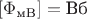 $[\Phi_{\text{мB}}] = {\text{Вб}}$