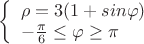 $
\left\{ \begin{array}{l}
\rho= 3(1 +sin\varphi) \\
- \frac \pi 6 \le \varphi \ge \pi
\end{array} \right.
$