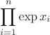 $$\prod_{i=1}^n \exp x_i$$