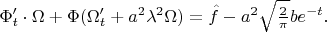 $\Phi_t'\cdot\Omega + \Phi(\Omega_t' + a^2\lambda^2\Omega) = 
\hat{f} - a^2 \sqrt{2 \over \pi} b e^{-t}.$