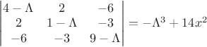 $
\qquad
\begin{vmatrix}
4-\Lambda &  2 & -6 \\
2 &  1-\Lambda & -3 \\       
-6&-3 & 9 - \Lambda \\
\end{vmatrix}
=  -\Lambda^3 + 14x^2 
$