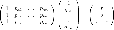 $$\left (\begin{array}{cccc}
1&{p_{a2}}&\ldots&{p_{an}}\\
1&{p_{b2}}&\ldots&{p_{bn}}\\
1&{p_{c2}}&\ldots&{p_{cn}}
\end{array}\right)
\left(\begin{array}{cccc} 1\\q_{n2}\\\vdots\\q_{nn}
\end{array}\right)=
\left(\begin{array}{ccc} r\\s\\r+s
\end{array}\right) $$