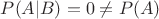 $P(A|B)=0\ne P(A)$