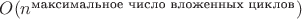 $O(n^{\text{максимальное число вложенных циклов}})$