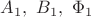 $A_1,\ B_1,\ \Phi_1$