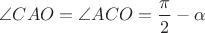 $\angle CAO=\angle ACO=\dfrac{\pi}2-\alpha$ $\angle CAO=\angle ACO=\dfrac{\pi}2-\alpha$