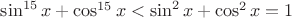 $\sin^{15}x+\cos^{15}x<\sin^2x+\cos^2x=1$