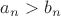 $a_{n}>b_{n}$