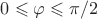 $0 \leqslant \varphi \leqslant \pi /2$