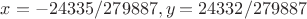$x=-24335/279887,y=24332/279887$