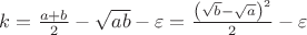 $k=\frac{a+b}{2}-\sqrt{ab}-\varepsilon =\frac{{{\left( \sqrt{b}-\sqrt{a} \right)}^{2}}}{2}-\varepsilon$