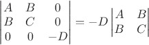$\begin{vmatrix}A&B&0\\B&C&0\\0&0&-D\end{vmatrix}=-D\begin{vmatrix} A & B \\ B & C \end{vmatrix}$