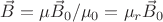 $\vec B = \mu \vec B_0 / \mu_0 = \mu_r \vec B_0$