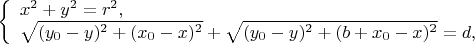 \left\{ \begin{array}{l} 
x^2+y^2=r^2,\\ 
\sqrt{(y_0-y)^2+(x_0-x)^2}+\sqrt{(y_0-y)^2+(b+x_0-x)^2}=d, 
\end{array} \right.