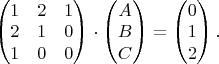 $\begin{pmatrix}1&2&1\\2&1&0\\1&0&0\end{pmatrix}\cdot\begin{pmatrix}A\\B\\C\end{pmatrix}=\begin{pmatrix}0\\1\\2\end{pmatrix}.$