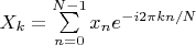 $X_k = \sum \limits_{n=0}^{N-1}x_n e^{-i 2\pi k n / N }$