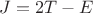 $J=2T-E$