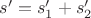 $s'=s_1'+s_2'$