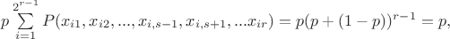 $p\sum\limits_{i=1}^{2^{r-1}}P(x_{i 1},x_{i 2},...,x_{i,s-1},x_{i,s+1},...x_{i r})=p(p+(1-p))^{r-1}=p, $
