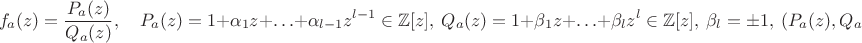 $$f_a(z)=\frac{P_a(z)}{Q_a(z)},\quad P_a(z)=1+\alpha_1 z+\ldots+\alpha_{l-1}z^{l-1}\in\mathbb{Z}[z],\ Q_a(z)=1+\beta_1 z+\ldots+\beta_l z^l\in\mathbb{Z}[z],\ \beta_l=\pm1,\ (P_a(z),Q_a(z))=1.$$