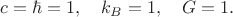 $c=\hbar=1,\quad k_B=1,\quad G=1.$
