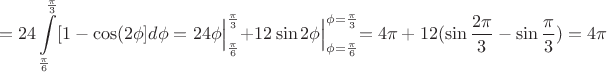 $$=24\int\limits_{\frac{\pi}{6}}^{\frac{\pi}{3}}[1-\cos (2\phi}]d\phi=\Bigl.24\phi \Bigl|_{\frac{\pi}{6}}^{\frac{\pi}{3}}+\Bigl.12\sin 2\phi \Bigl|_{\phi =\frac{\pi}{6}}^{\phi=\frac{\pi}{3}}=4\pi + 12(\sin \frac{2\pi}{3}-\sin \frac{\pi}{3})=4\pi$$