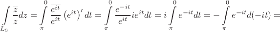 $$
\int\limits_{L_3}\frac{\overline{z}}{z}dz=\int \limits_ {\pi}^{0} \frac{\overline{e^{it}}}{e^{it}}
\left(e^{it}\right)'dt=\int \limits_ {\pi}^{0} \frac{e^{-it}}{e^{it}}ie^{it}dt=
i\int \limits_ {\pi}^{0} e^{-it}dt=-\int \limits_ {\pi}^{0} e^{-it}d(-it)=
$$