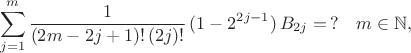 $$ \sum^{m}_{j=1} \frac{1}{(2m-2j+1)! \, (2j)!} \, (1- 2^{2j-1}) \, B_{2j}  =  \, ?  \quad m \in \mathbb{N}, $$